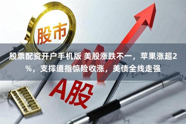 股票配资开户手机版 美股涨跌不一，苹果涨超2%，支撑道指惊险收涨，美债全线走强