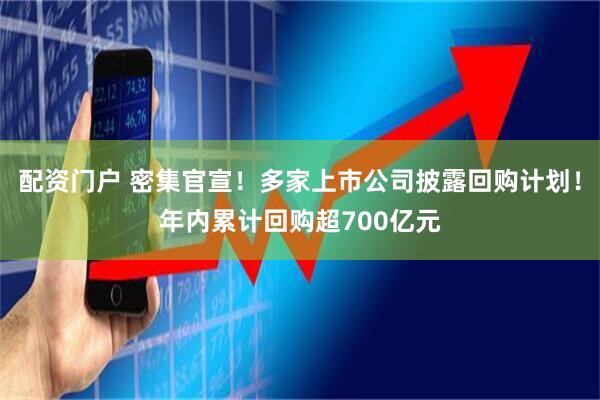 配资门户 密集官宣！多家上市公司披露回购计划！年内累计回购超700亿元