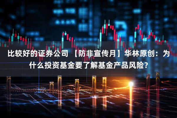 比较好的证券公司 【防非宣传月】华林原创：为什么投资基金要了解基金产品风险？