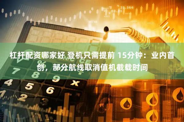 杠杆配资哪家好 登机只需提前 15分钟：业内首创，部分航线取消值机截载时间