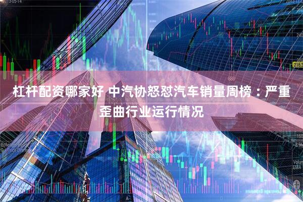 杠杆配资哪家好 中汽协怒怼汽车销量周榜 : 严重歪曲行业运行情况