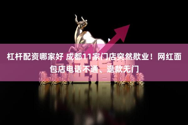 杠杆配资哪家好 成都11家门店突然歇业！网红面包店电话不通、退款无门