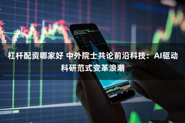 杠杆配资哪家好 中外院士共论前沿科技：AI驱动科研范式变革浪潮