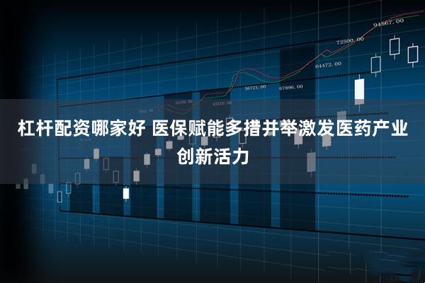 杠杆配资哪家好 医保赋能多措并举激发医药产业创新活力