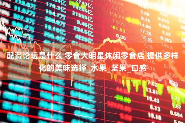 配资论坛是什么 零食大明星休闲零食店 提供多样化的美味选择_水果_坚果_口感