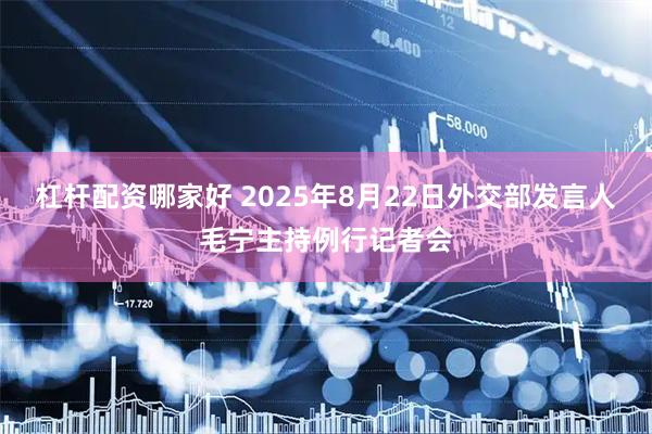 杠杆配资哪家好 2025年8月22日外交部发言人毛宁主持例行记者会