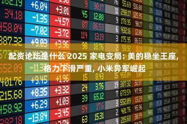 配资论坛是什么 2025 家电变局: 美的稳坐王座, 格力下滑严重, 小米异军崛起