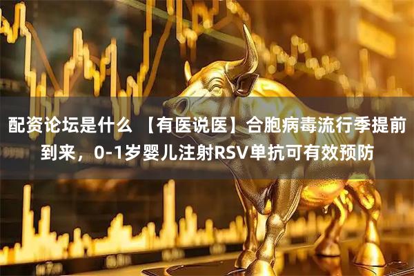 配资论坛是什么 【有医说医】合胞病毒流行季提前到来，0-1岁婴儿注射RSV单抗可有效预防