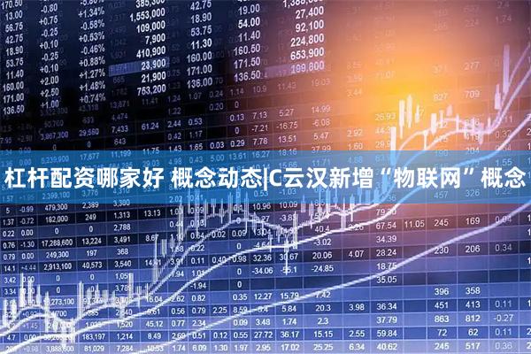 杠杆配资哪家好 概念动态|C云汉新增“物联网”概念