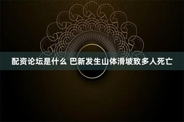 配资论坛是什么 巴新发生山体滑坡致多人死亡