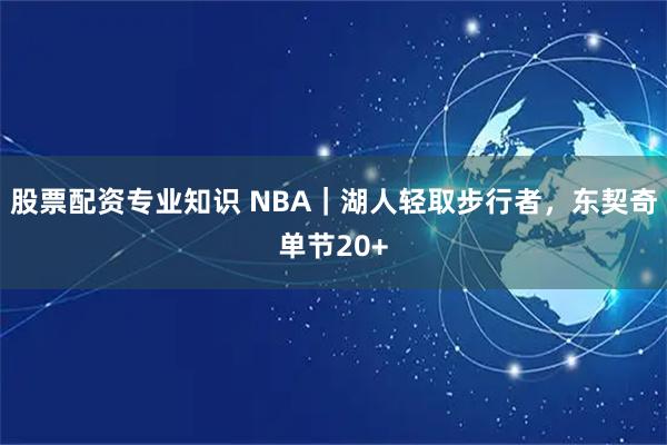 股票配资专业知识 NBA|湖人轻取步行者,东契奇单节20+